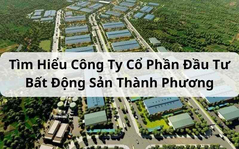 Tìm Hiểu Công Ty Cổ Phần Đầu Tư Bất Động Sản Thành Phương