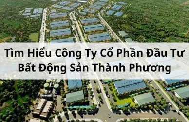 Tìm Hiểu Công Ty Cổ Phần Đầu Tư Bất Động Sản Thành Phương